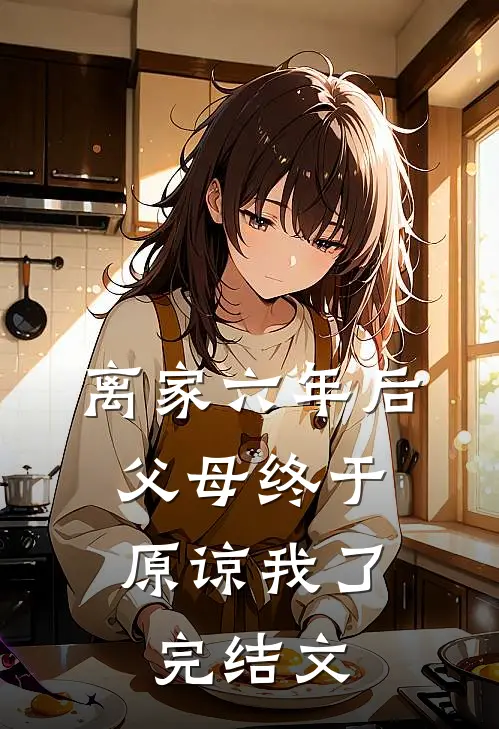 离家六年后，父母终于原谅我了完结文