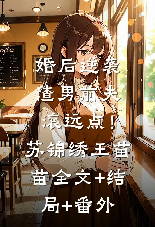 婚后逆袭：渣男前夫滚远点！苏锦绣王苗苗全文+结局+番外
