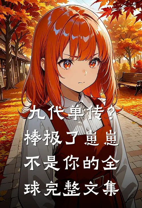 九代单传？棒极了，崽崽不是你的全球完整文集