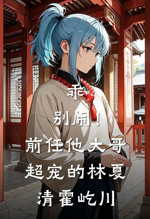 乖，别闹！前任他大哥超宠的林夏清霍屹川