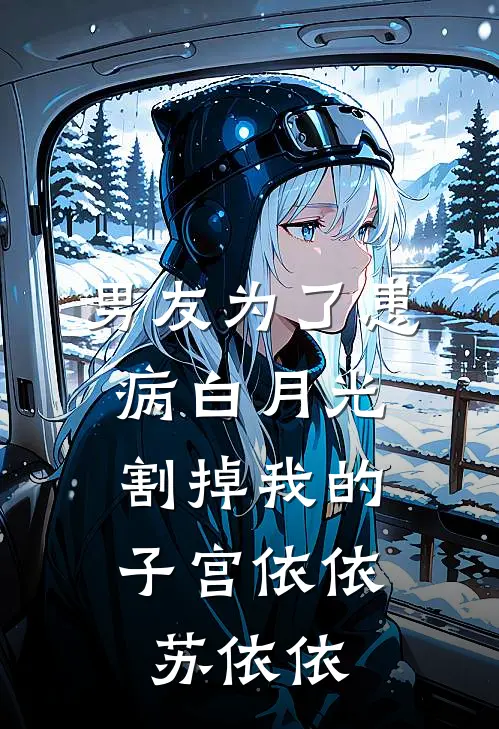 男友为了患病白月光，割掉我的子宫依依苏依依