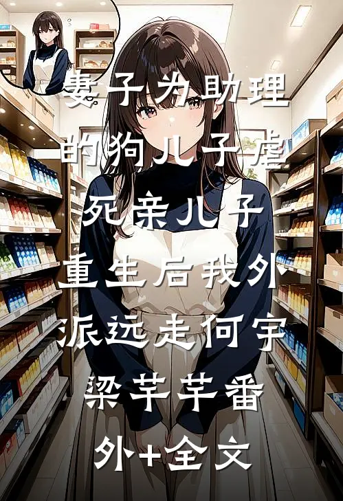 妻子为助理的狗儿子虐死亲儿子，重生后我外派远走何宇梁芊芊(番外)+(全文)