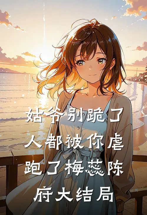 姑爷别跪了，人都被你虐跑了梅蕊陈府大结局