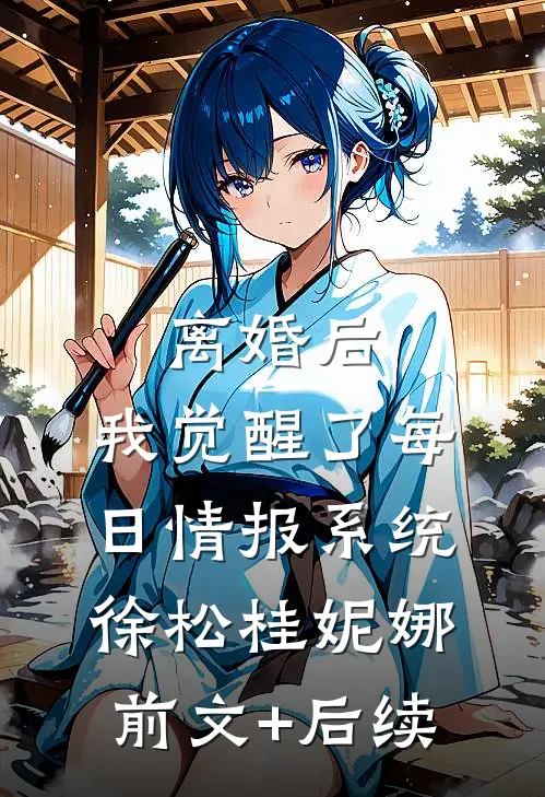 离婚后，我觉醒了每日情报系统徐松桂妮娜:前文+后续