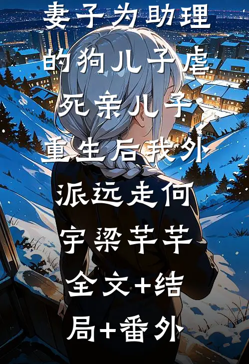 妻子为助理的狗儿子虐死亲儿子，重生后我外派远走何宇梁芊芊:全文+结局+番外