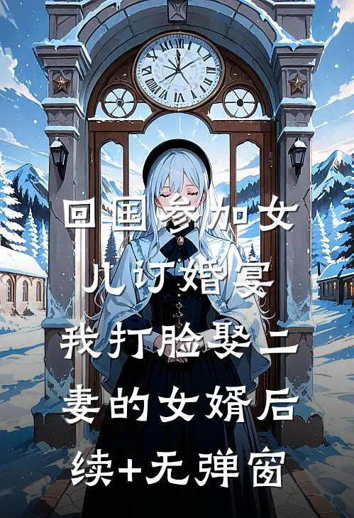 回国参加女儿订婚宴，我打脸娶二妻的女婿后续+无弹窗