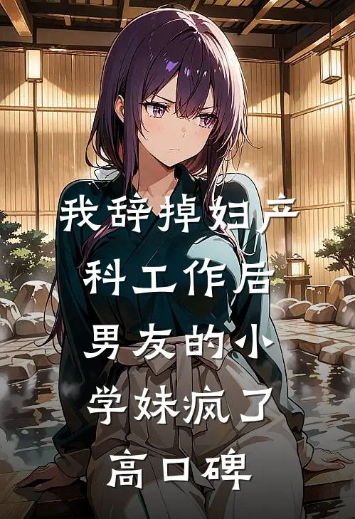 我辞掉妇产科工作后，男友的小学妹疯了高口碑