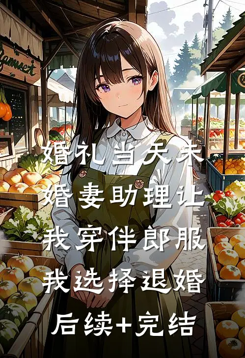 婚礼当天未婚妻助理让我穿伴郎服，我选择退婚后续+完结