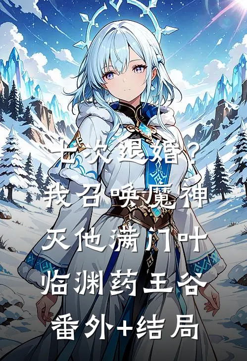 七次退婚？我召唤魔神灭他满门叶临渊药王谷(番外)+(结局)
