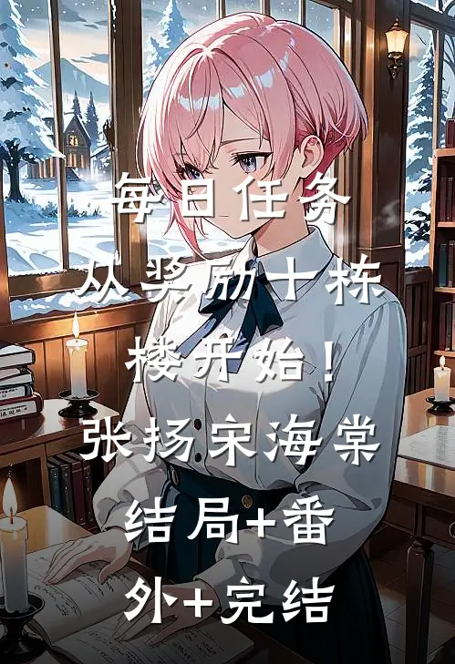 每日任务，从奖励十栋楼开始！张扬宋海棠结局+番外+完结