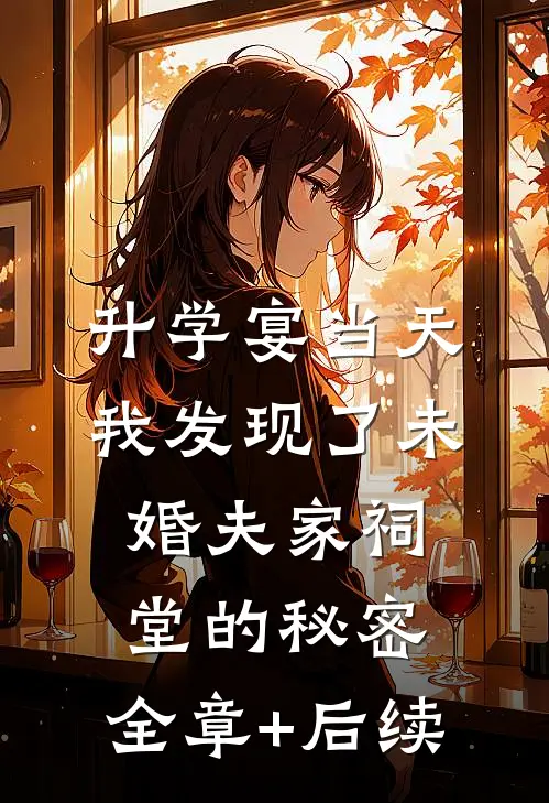 升学宴当天，我发现了未婚夫家祠堂的秘密:全章+后续