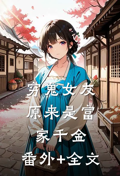 穷鬼女友原来是富家千金:(番外)+(全文)
