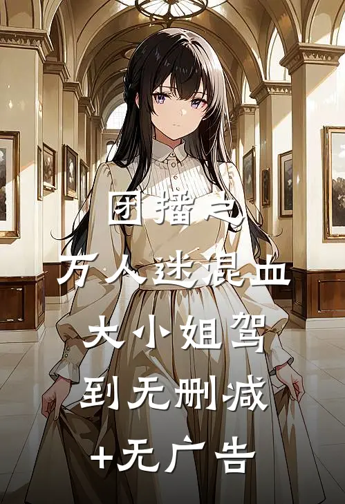 团播之：万人迷混血大小姐驾到无删减+无广告