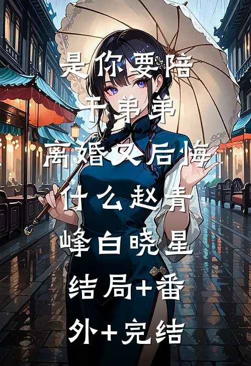 是你要陪干弟弟，离婚又后悔什么赵青峰白晓星:结局+番外+完结