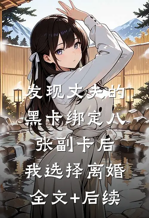 发现丈夫的黑卡绑定八张副卡后，我选择离婚全文+后续
