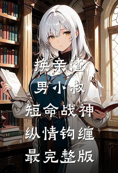 换亲渣男小叔，短命战神纵情钩缠最完整版