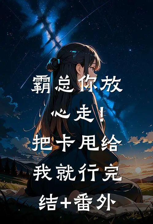 霸总你放心走！把卡甩给我就行完结+番外