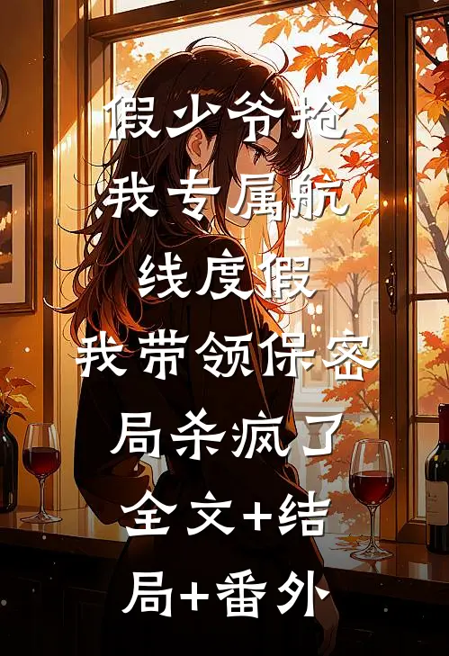 假少爷抢我专属航线度假，我带领保密局杀疯了全文+结局+番外