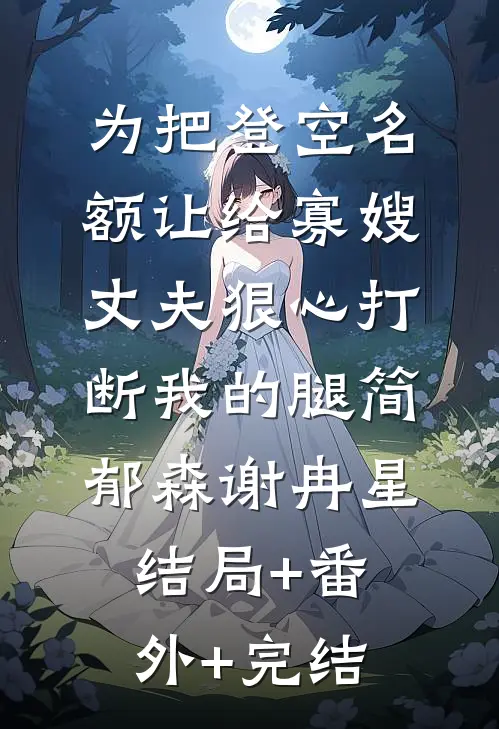 为把登空名额让给寡嫂，丈夫狠心打断我的腿简郁森谢冉星:结局+番外+完结