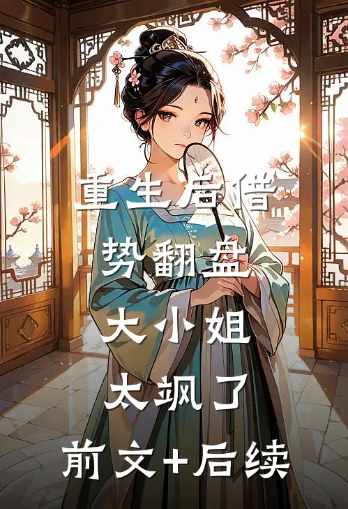 重生后借势翻盘，大小姐太飒了:前文+后续