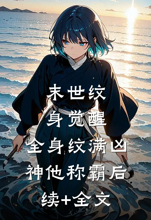 末世纹身觉醒：全身纹满凶神他称霸后续+全文
