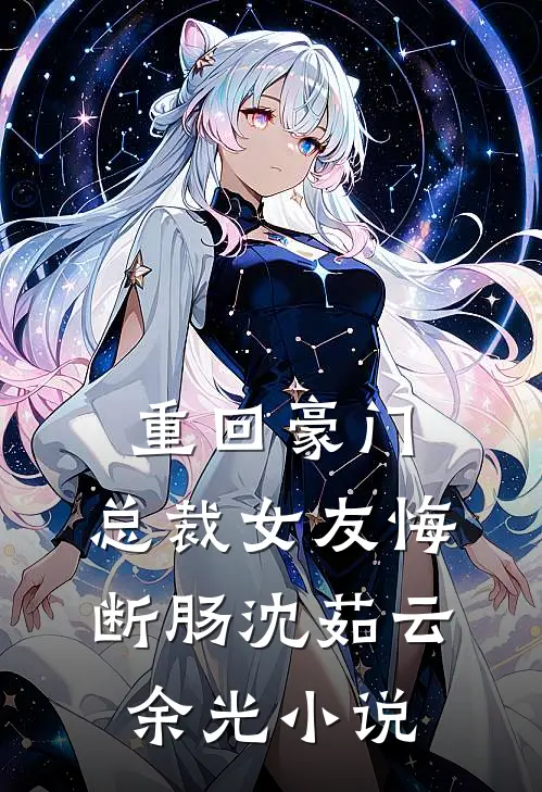 重回豪门，总裁女友悔断肠沈茹云余光小说