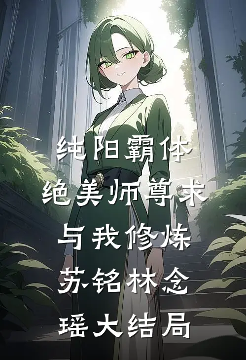 纯阳霸体，绝美师尊求与我修炼苏铭林念瑶大结局