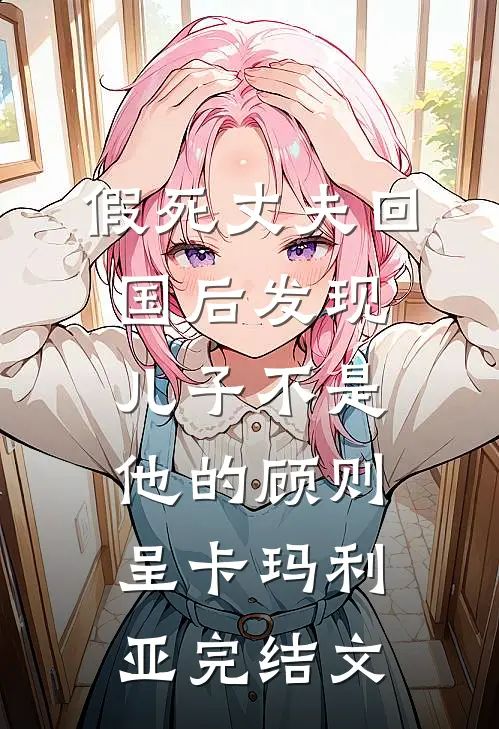 假死丈夫回国后发现儿子不是他的顾则呈卡玛利亚完结文