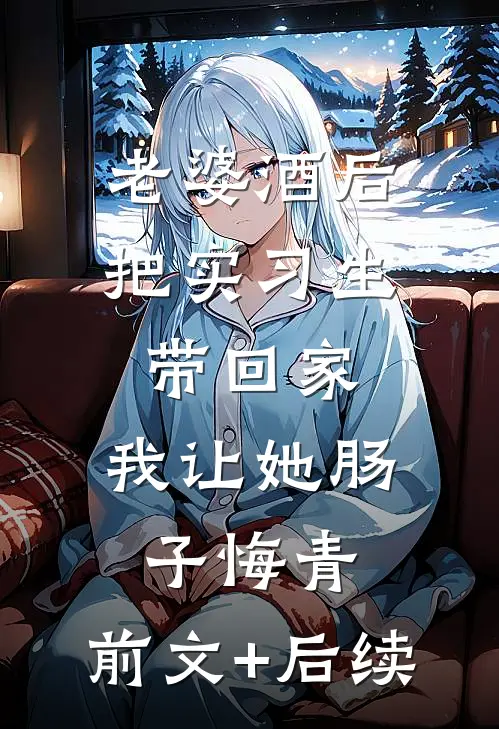 老婆酒后把实习生带回家，我让她肠子悔青:前文+后续