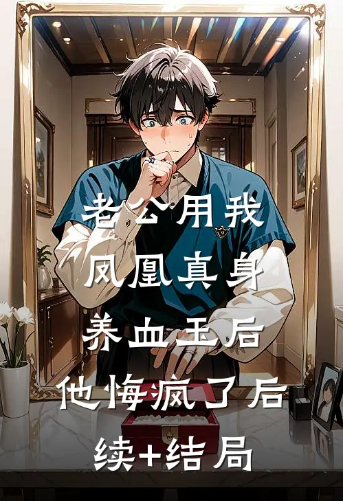 老公用我凤凰真身养血玉后，他悔疯了后续+结局