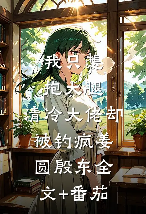 我只想抱大腿，清冷大佬却被钓疯姜圆殷东全文+番茄