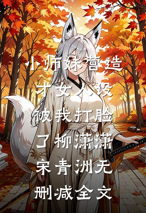 小师妹营造才女人设，被我打脸了柳潇潇宋青洲无删减全文