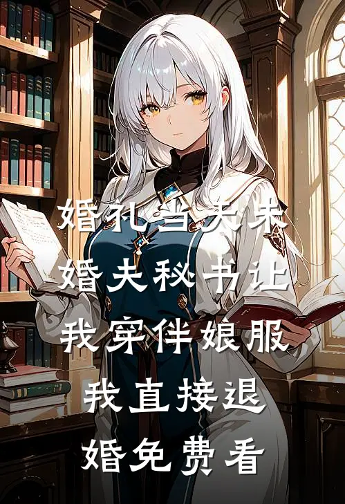 婚礼当天未婚夫秘书让我穿伴娘服，我直接退婚免费看