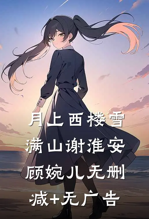 月上西楼雪满山谢淮安顾婉儿无删减+无广告