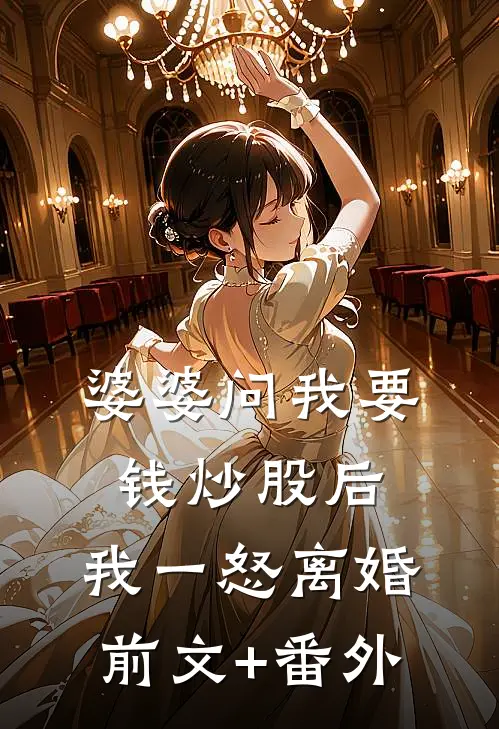 婆婆问我要钱炒股后，我一怒离婚前文+番外