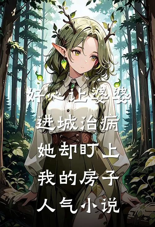 好心让婆婆进城治病，她却盯上我的房子人气小说