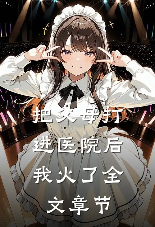 把父母打进医院后，我火了全文章节