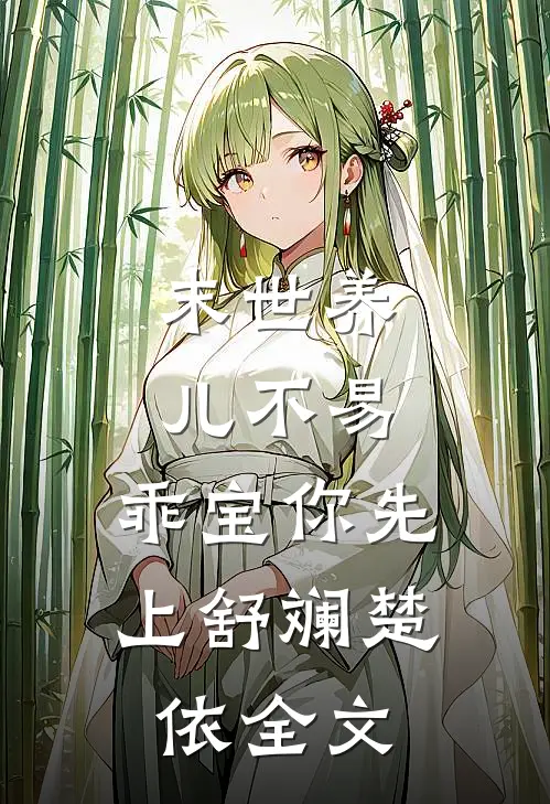 末世养儿不易：乖宝你先上舒斓楚依全文