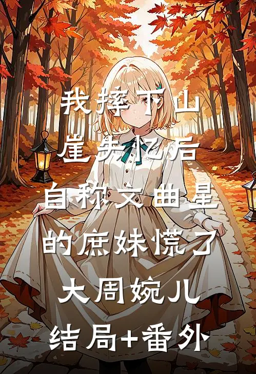 我摔下山崖失忆后，自称文曲星的庶妹慌了大周婉儿:结局+番外
