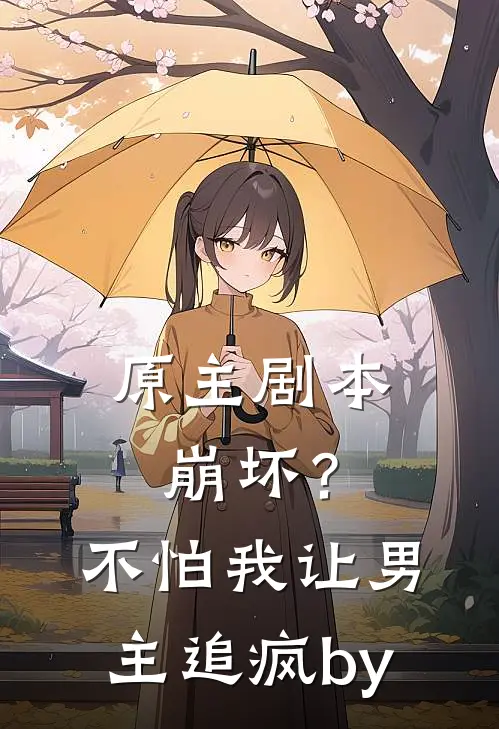原主剧本崩坏？不怕，我让男主追疯by