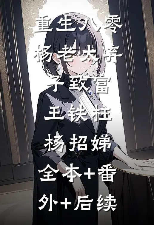 重生八零：杨老太弃子致富王铁柱杨招娣:全本+番外+后续