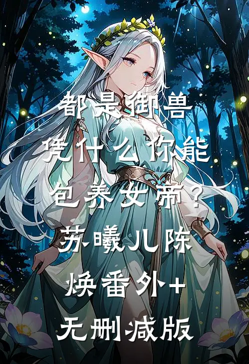 都是御兽，凭什么你能包养女帝？苏曦儿陈焕番外+无删减版