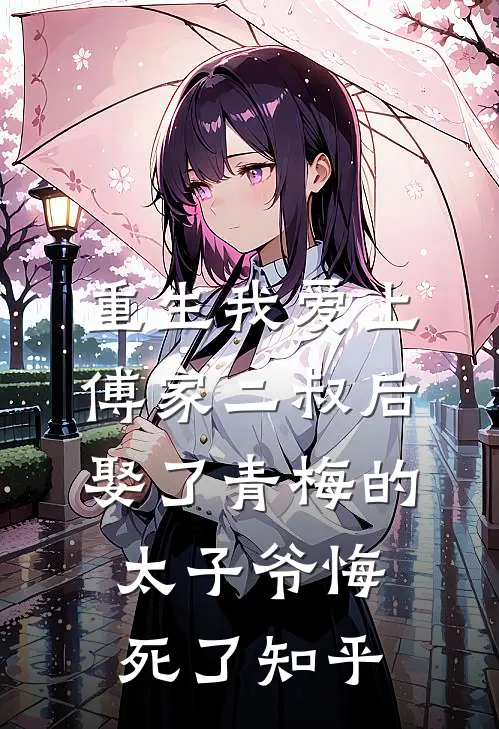 重生我爱上傅家二叔后，娶了青梅的太子爷悔死了知乎