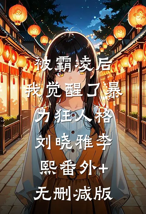 被霸凌后，我觉醒了暴力狂人格刘晓雅李熙番外+无删减版