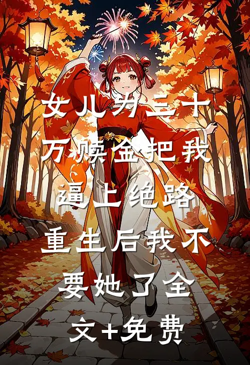 女儿为三十万赎金把我逼上绝路，重生后我不要她了全文+免费