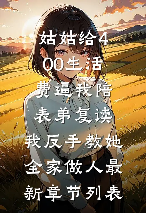 姑姑给400生活费逼我陪表弟复读，我反手教她全家做人最新章节列表