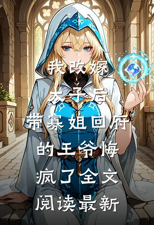 我改嫁太子后，带寡姐回府的王爷悔疯了全文阅读最新