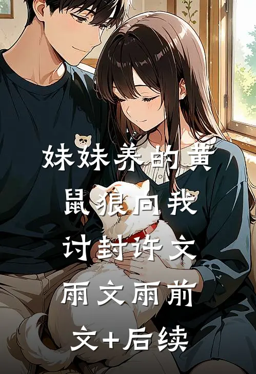 妹妹养的黄鼠狼向我讨封许文雨文雨前文+后续