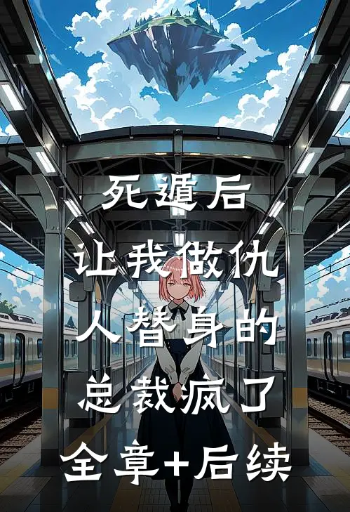 死遁后，让我做仇人替身的总裁疯了:全章+后续