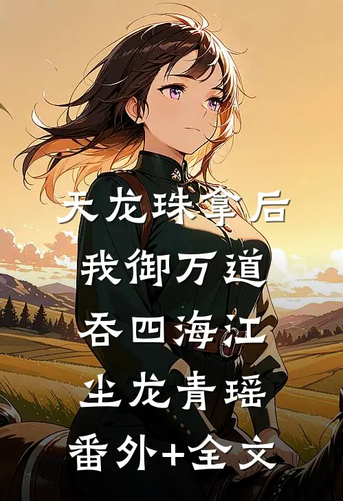 天龙珠拿后，我御万道吞四海江尘龙青瑶:(番外)+(全文)